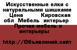 Искусственные елки с натуральными шишками  › Цена ­ 450 - Кировская обл. Мебель, интерьер » Прочая мебель и интерьеры   